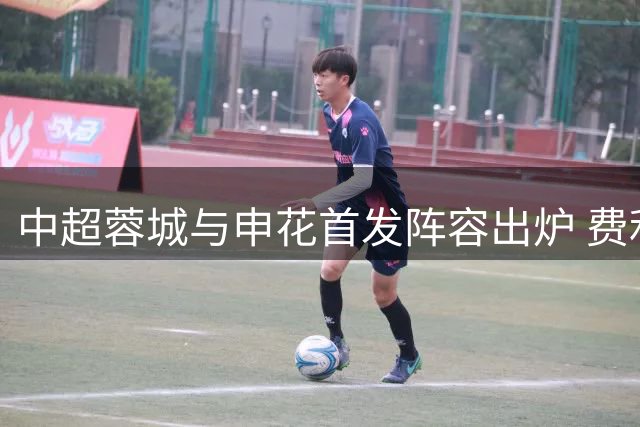 中超蓉城与申花首发阵容出炉 费利佩对决拉唐
