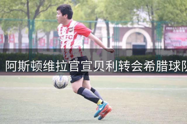 阿斯顿维拉官宣贝利转会希腊球队